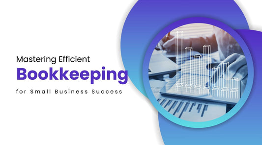 Mastering Efficient Bookkeeping for Small Business Success